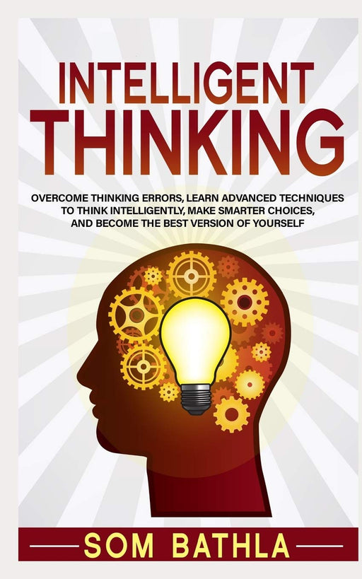 Intelligent Thinking: Overcome Thinking Errors, Learn Advanced Techniques to Think Intelligently, Make Smarter Choices, and Become the Best Version of Yourself (Power-Up Your Brain Series)