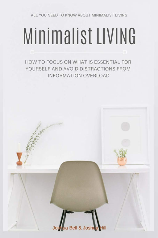 Minimalist Living: How to Focus on What Is Essential for Yourself and Avoid Distractions From Information Overload