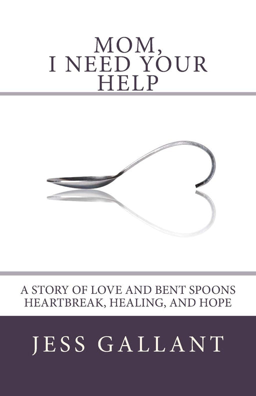 Mom, I Need Your Help: A Story of Love and Bent Spoons; Heartbreak, Healing, and Hope