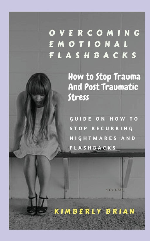 Overcoming Emotional Flashbacks: How to Stop Trauma and Post Traumatic Stress (Stop Recurring Nightmares and Flashbacks)