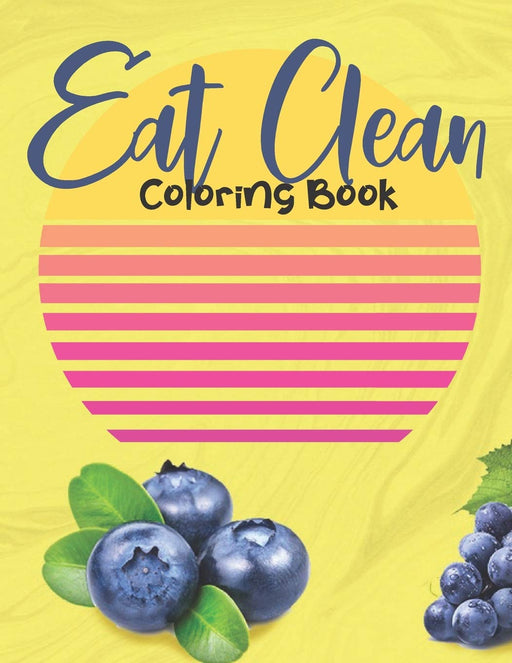 Eat Clean Coloring Book: Adult Coloring Pages Combined with Journal Prompt Pages to Encourage Healthy Food Choices and Mindful Eating Habits