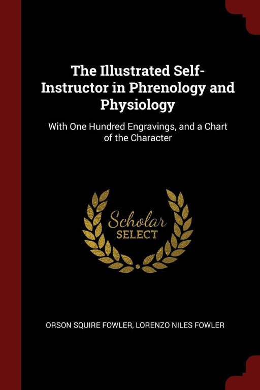 The Illustrated Self-Instructor in Phrenology and Physiology: With One Hundred Engravings, and a Chart of the Character