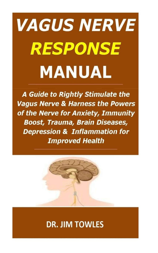 Vagus Nerve Response Manual: A Guide to Rightly Stimulate the Vagus Nerve&Harness the Powers of the Nerve for Anxiety,Immunity Boost,Trauma,Brain Diseases,Depression & Inflammation for Improved Health