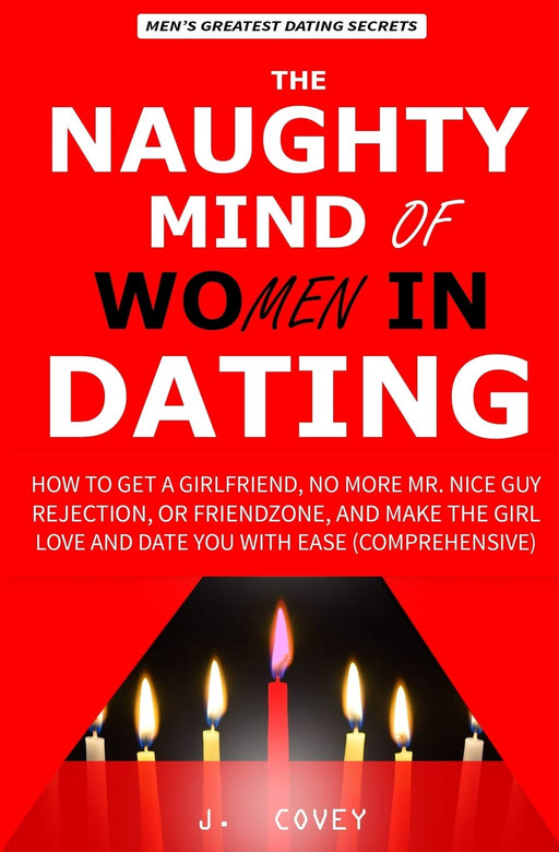 The Naughty Mind of Women in Dating: How to Get a Girlfriend, No More Mr Nice Guy, Rejection, or Friendzone, and Make the Girl Love and Date You with ... Edition) (The Real Alpha Male Dating Secrets)