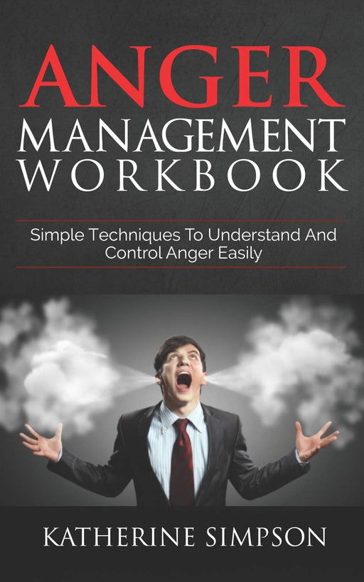 Anger Management Workbook: Simple Techniques To Understand And Control Anger Easily (Anger Management Series)