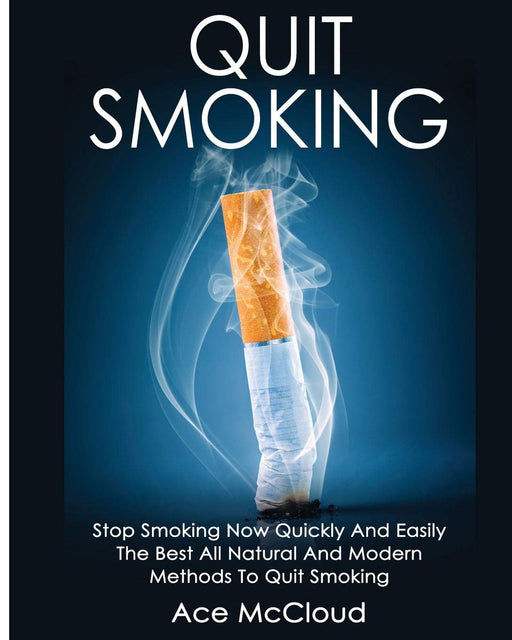 Quit Smoking: Stop Smoking Now Quickly And Easily: The Best All Natural And Modern Methods To Quit Smoking (Quit Smoking Now Quickly & Easily So You Can Live)