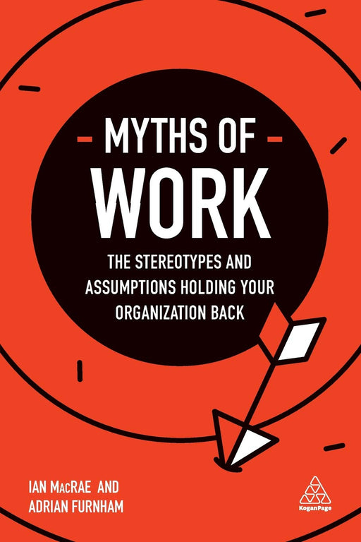Myths of Work: The Stereotypes and Assumptions Holding Your Organization Back (Business Myths)