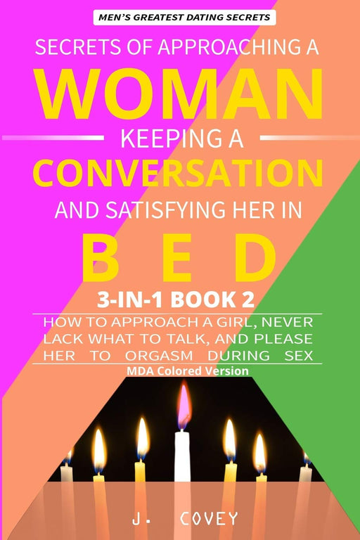 Secrets of Approaching a Woman, Keeping a Conversation, and Satisfying Her in Bed: How to Approach a Girl, Never Lack What to Talk, and Please Her to Orgasm During Sex (MDA Colored Version)