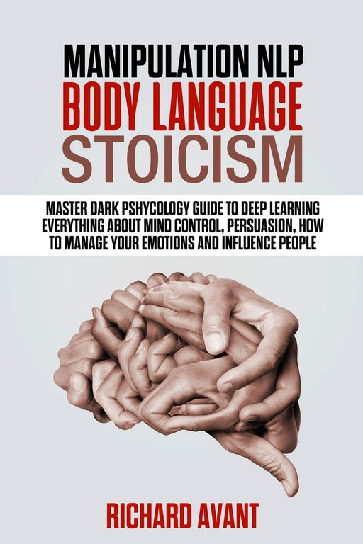 MANIPULATION, NLP, BODY LANGUAGE, STOICISM: Master dark psychology guide to deep learning everything about mind control, persuasion, how to manage your emotions and influence people