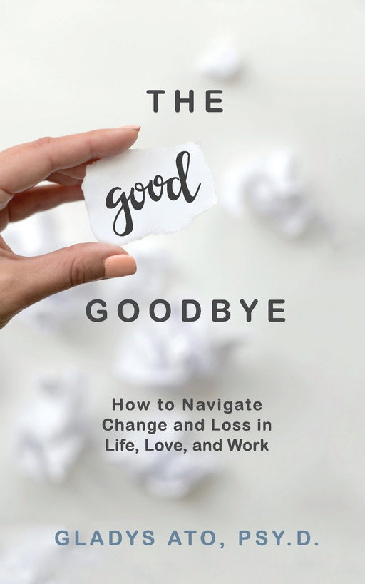 The Good Goodbye: How to Navigate Change and Loss in Life, Love, and Work