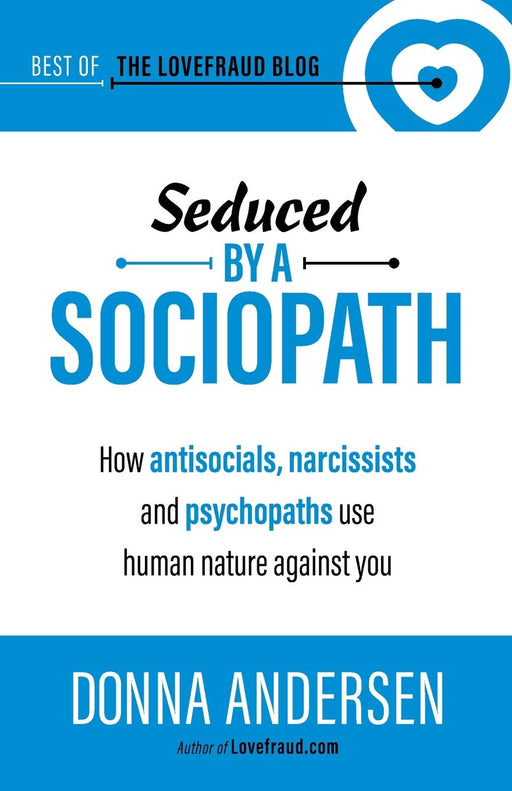 Seduced by a Sociopath: How Antisocials, Narcissists and Psychopaths Use Human Nature Against You (Best of the Lovefraud Blog)