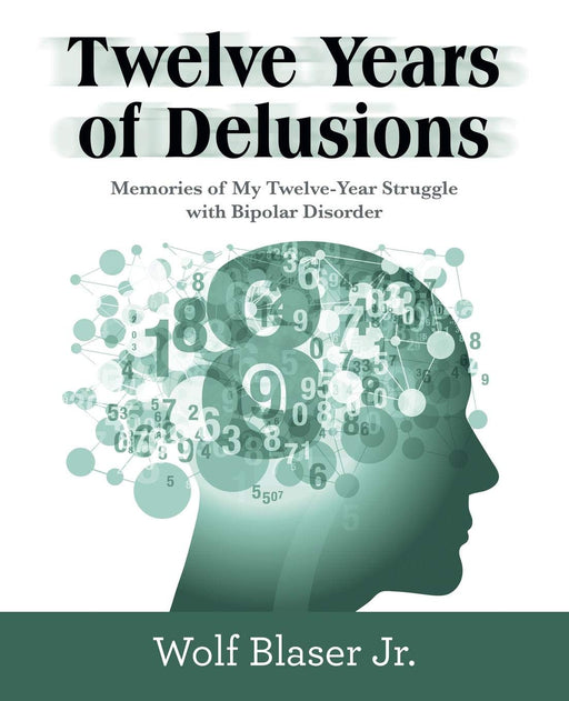 Twelve Years of Delusions: Memories of My Twelve-year Struggle With Bipolar Disorder