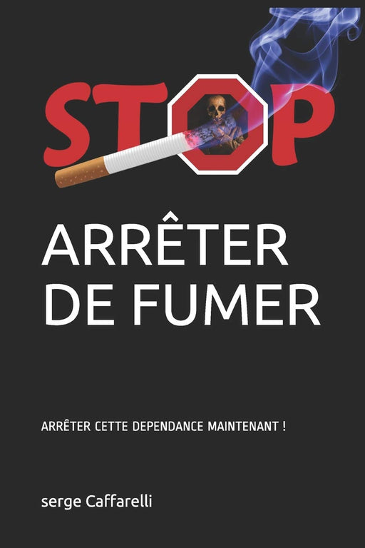 ARRÊTER DE FUMER: ARRÊTER CETTE DEPENDANCE MAINTENANT ! (French Edition)