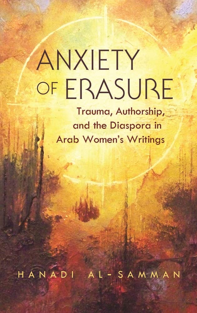 Anxiety of Erasure: Trauma, Authorship, and the Diaspora in Arab Women's Writings (Gender, Culture, and Politics in the Middle East)