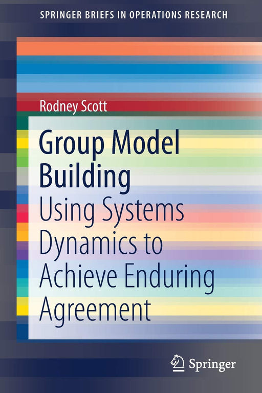 Group Model Building: Using Systems Dynamics to Achieve Enduring Agreement (SpringerBriefs in Operations Research)