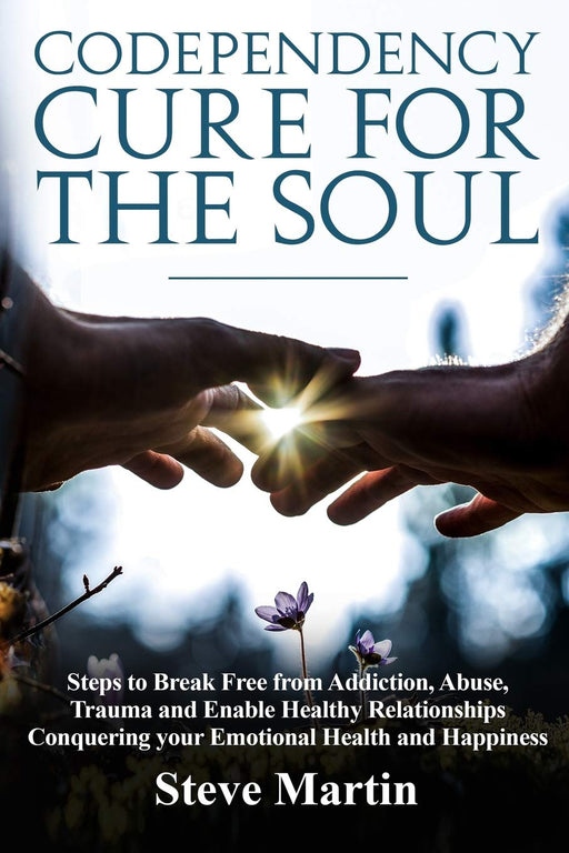 Codependency Cure For The Soul: Steps to Break Free from Addiction, Abuse, Trauma and Enable Healthy Relationships Conquering your Emotional Health and Happiness