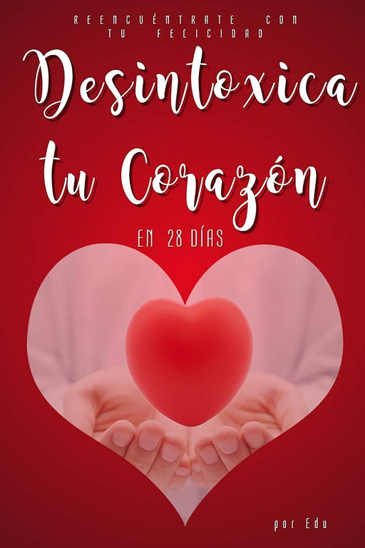 Desintoxica Tu Corazón en 28 Días: Reencuéntrate Con Tu Felicidad (Spanish Edition)