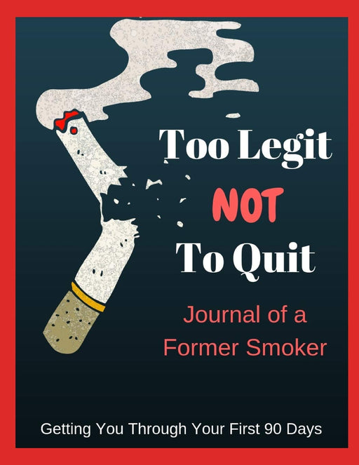 Too Legit Not to Quit - Journal of a Former Smoker: Getting You Through Your First 90 Days