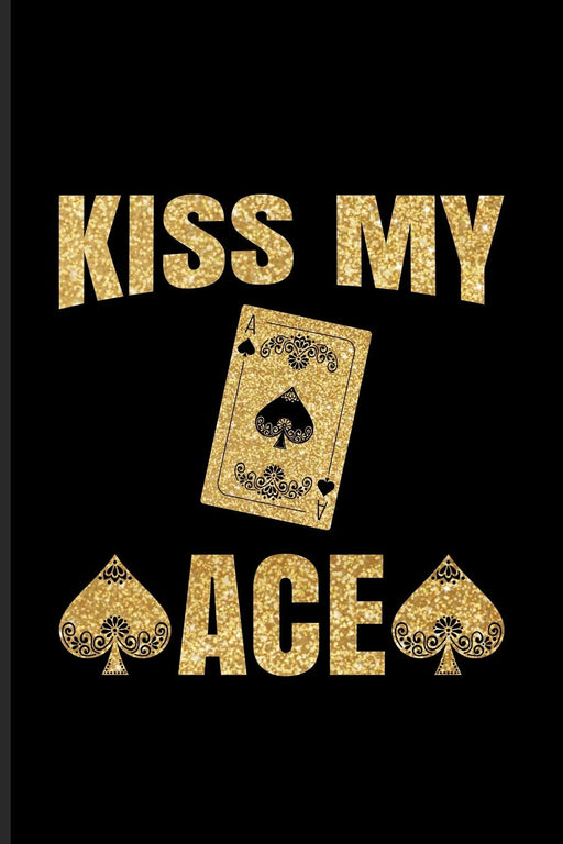 Kiss My Ace: Funny Poker Quotes Journal For Casino, Mathematics, Strategy And Card Playing Fans - 6x9 - 100 Blank Lined Pages