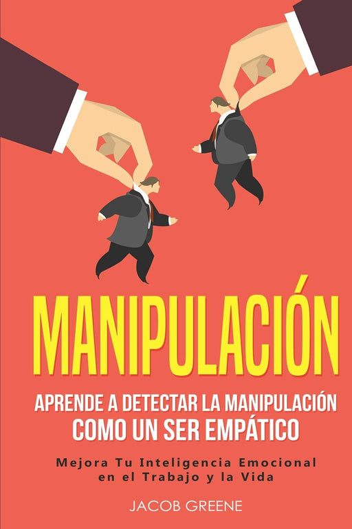 Manipulación: Aprende a Detectar la Manipulación como un Ser Empático: Mejora Tu Inteligencia Emocional en el Trabajo y la Vida (libro en español/Spanish Book) (Spanish Edition)
