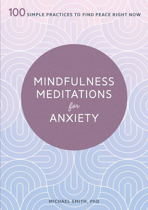 Mindfulness Meditations for Anxiety: 100 Simple Practices to Find Peace Right Now