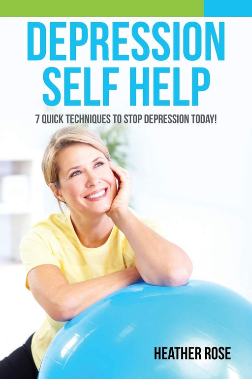 Depression Self Help: 7 Quick Techniques To Stop Depression Today!