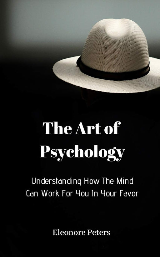 Understanding How The Mind Can Work For You In Your Favor: The Art of Psychology