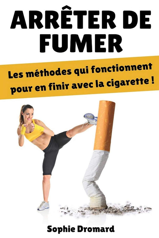 Arrêter de fumer : Les méthodes qui fonctionnent pour en finir avec la cigarette ! (French Edition)