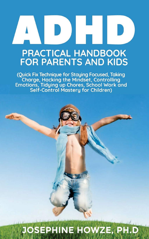 ADHD Practical Handbook for Parents And Kids: Quick Fix Technique for Staying Focused, Taking Charge, Hacking the Mindset, Controlling Emotions, ... Work and Self-Control Mastery for Children