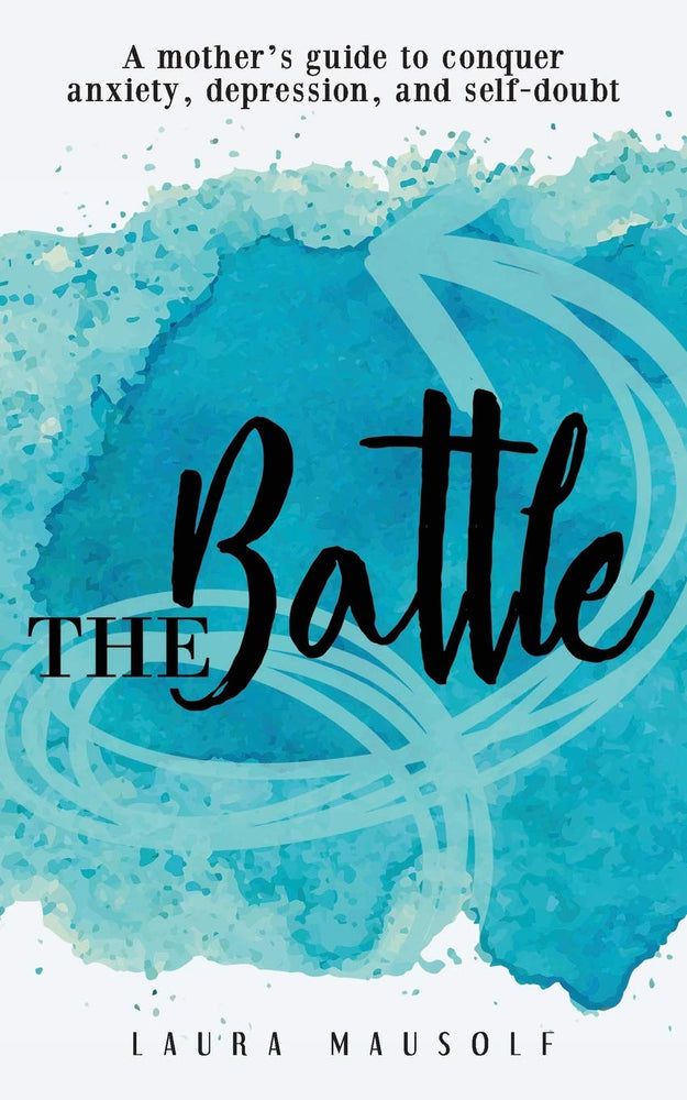 The Battle: A mother's guide to conquer anxiety, depression and self doubt