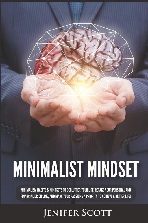 Minimalist Mindset: Minimalism Habits & Mindsets to Declutter Your Life, Retake Your Personal and Financial Discipline, and Make Your Passions A Priority to Achieve A Better Life!