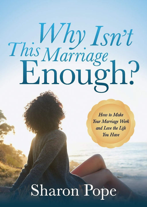 Why Isn't This Marriage Enough: How to Make Your Marriage Work and Love the Life You Have