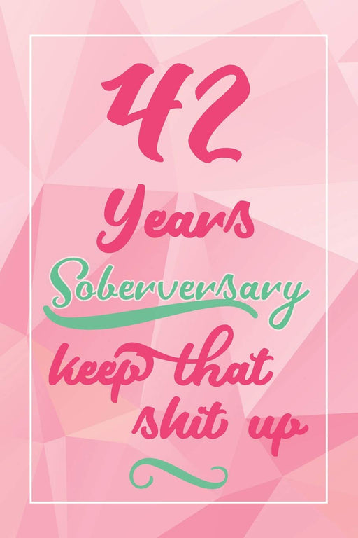 42 Years Soberversary Keep That Shit Up: Lined Journal / Notebook / Diary - 42 year Sober - Cute and Practical Alternative to a Card - Sobriety Gifts For Women Who Are 42 yr Sober