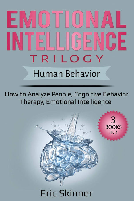 Emotional Intelligence Trilogy – Human Behavior: 3 Books in 1: How to Analyze People, Cognitive Behavior Therapy, Emotional Intelligence