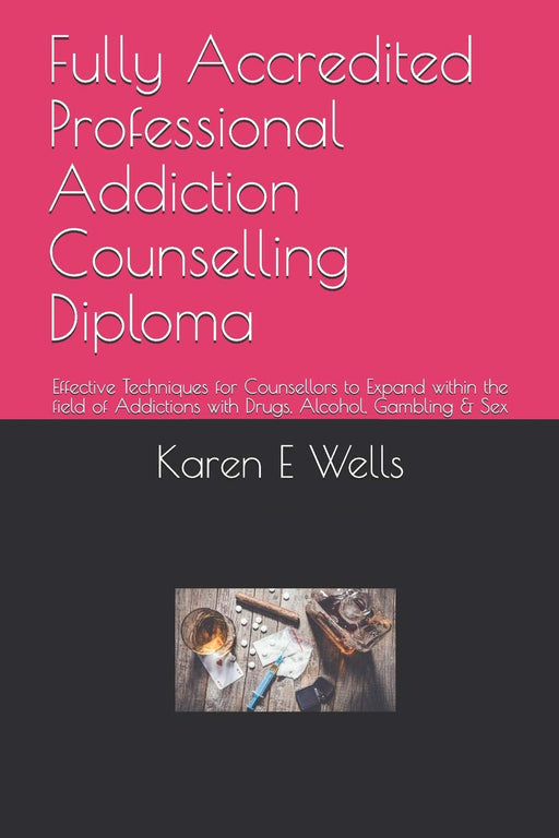 Fully Accredited Professional Addiction Counselling Diploma: Effective Techniques for Counsellors to Expand within the field of Addictions with Drugs, Alcohol, Gambling & Sex