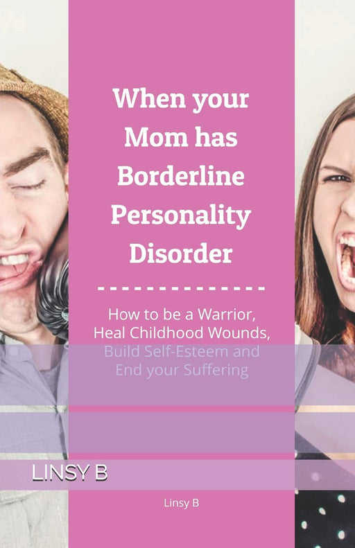 When your Mom has Borderline Personality Disorder: How to be a Warrior, Heal Childhood Wounds, Build Self-Esteem and End your Suffering