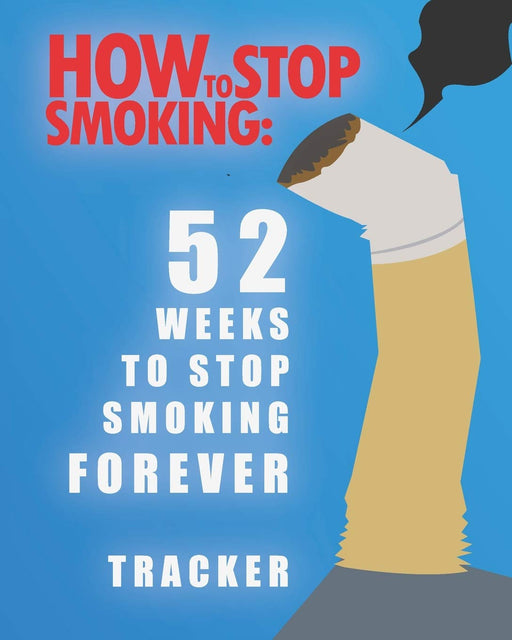 How To Stop Smoking: 52 Weeks To Smop Smoking Forever Tracker: Quit Smoking Journal Follow Your Weekly Progress For Smokers