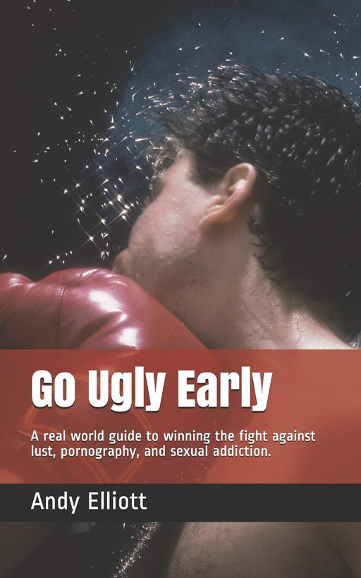 Go Ugly Early: A real world guide to winning the fight against lust, pornography, and sexual addiction. (Freedom Series)