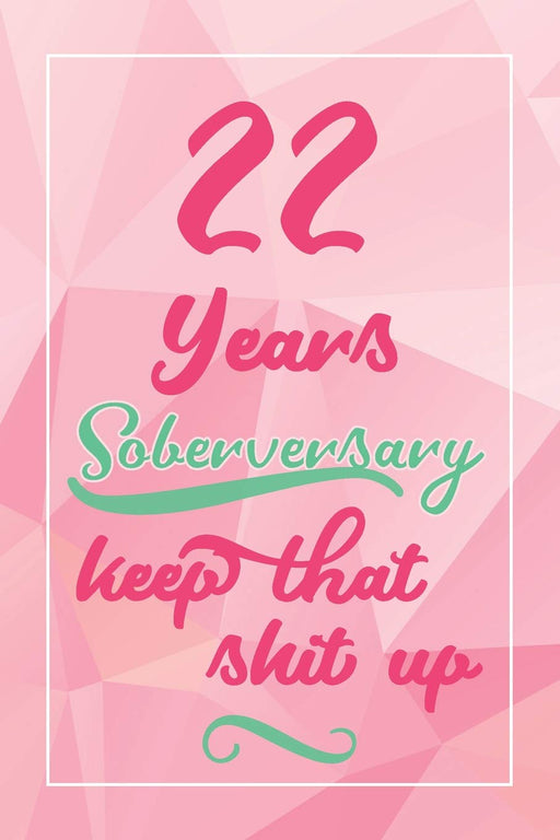 22 Years Soberversary Keep That Shit Up: Lined Journal / Notebook / Diary - 22 year Sober - Cute and Practical Alternative to a Card - Sobriety Gifts For Women Who Are 22 yr Sober