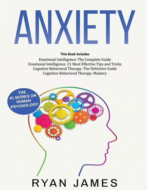 Anxiety: How to Retrain Your Brain to Eliminate Anxiety, Depression and Phobias Using Cognitive Behavioral Therapy, and Develop Better Self-Awareness and Relationships with Emotional Intelligence