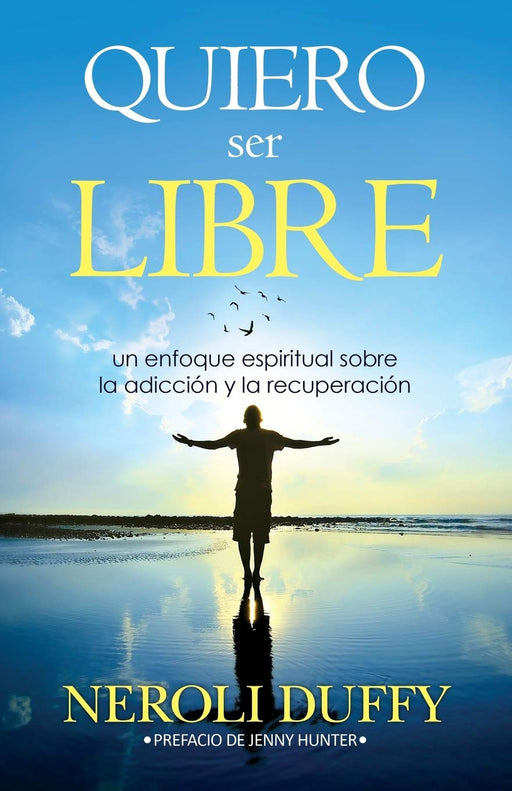 Quiero Ser Libre: Un Enfoque Espiritual Sobre La Adicción y La Recuperación (Spanish Edition)
