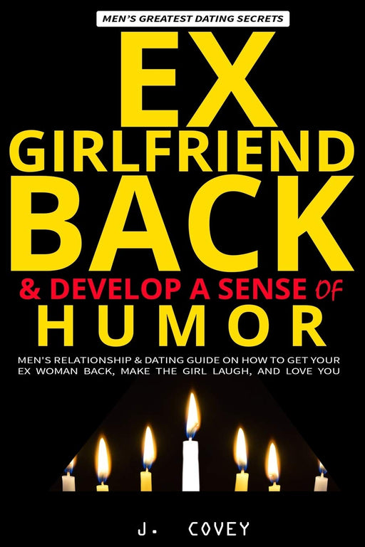 EX-GIRLFRIEND BACK & DEVELOP A SENSE OF HUMOR: Men's Relationship & Dating Guide on How to Get Your Ex Woman Back, Make the Girl Laugh, and Love You (The Real Alpha Male Dating Secrets)