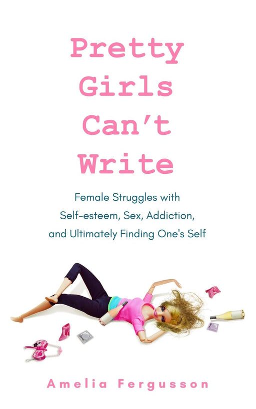 Pretty Girls Can't Write: Female Struggles with Self-esteem, Sex, Addiction, and Ultimately Finding One's Self