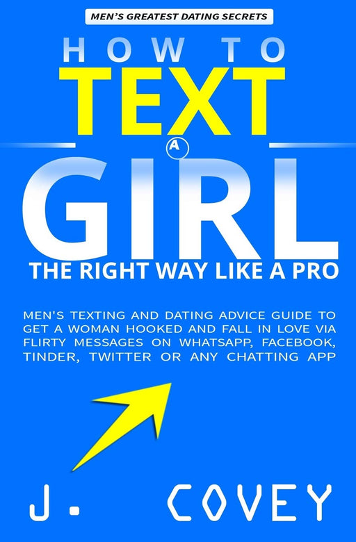 How to Text a Girl the Right Way Like a Pro: Men's Texting and Dating Advice Guide to Get a Woman Hooked and Fall in Love Via Flirty Messages on WhatsApp, Facebook, Tinder, Twitter or Any Chatting