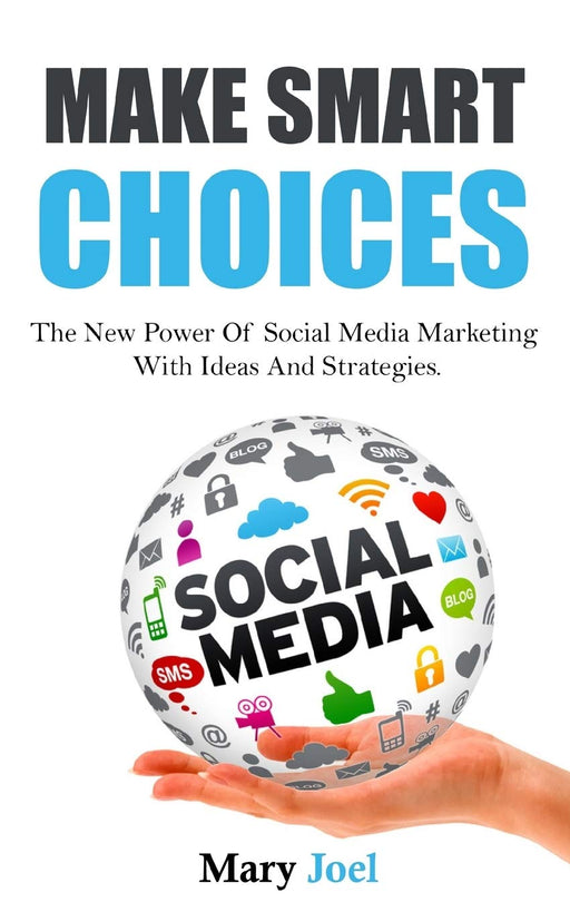 MAKE SMART CHOICES: The New Power Of Social Media Marketing With Ideas And Strategies