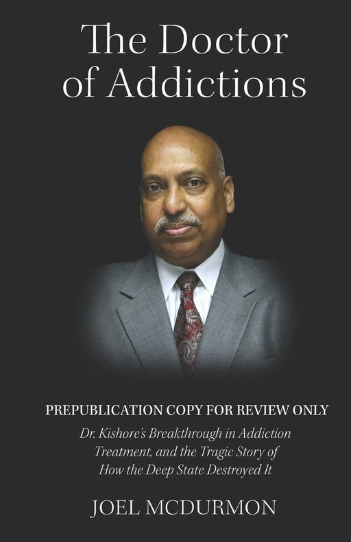 The Doctor of Addictions: Dr. Kishore's Breakthrough in Addiction Treatment, and the Tragic Story of How the Deep State Destroyed It