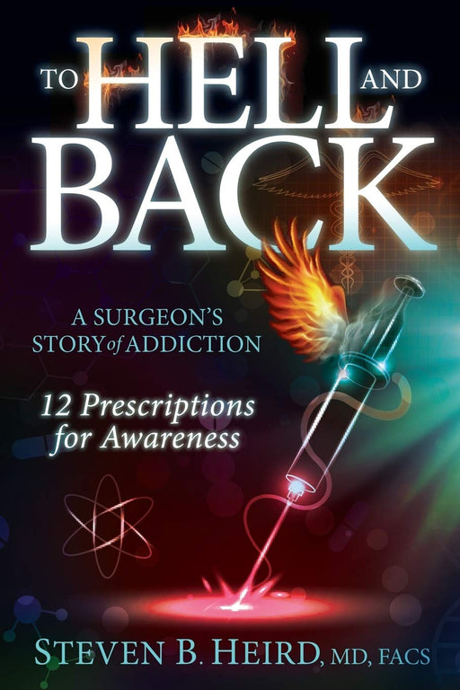 To Hell and Back: A Surgeon's Story of Addiction: 12 Prescriptions for Awareness
