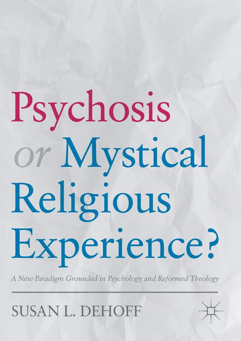 Psychosis or Mystical Religious Experience?: A New Paradigm Grounded in Psychology and Reformed Theology