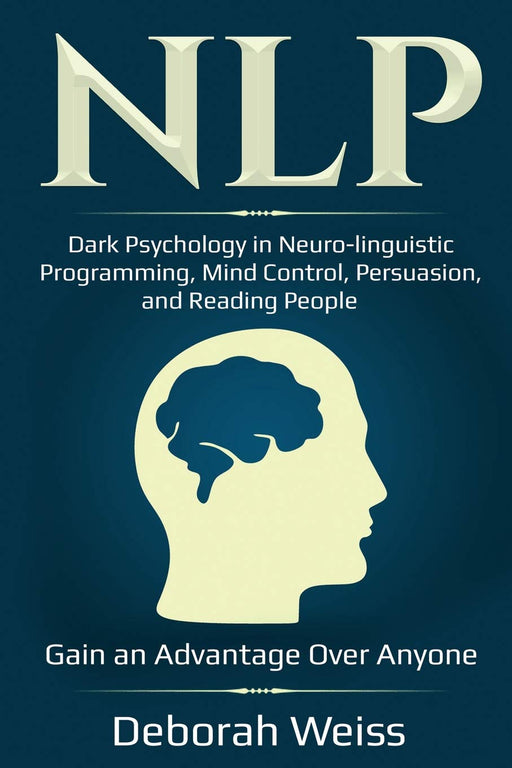 NLP: Dark Psychology in Neuro-linguistic Programming, Mind Control, Persuasion, and Reading People – Gain an Advantage Over Anyone (Dark Psychology Series)