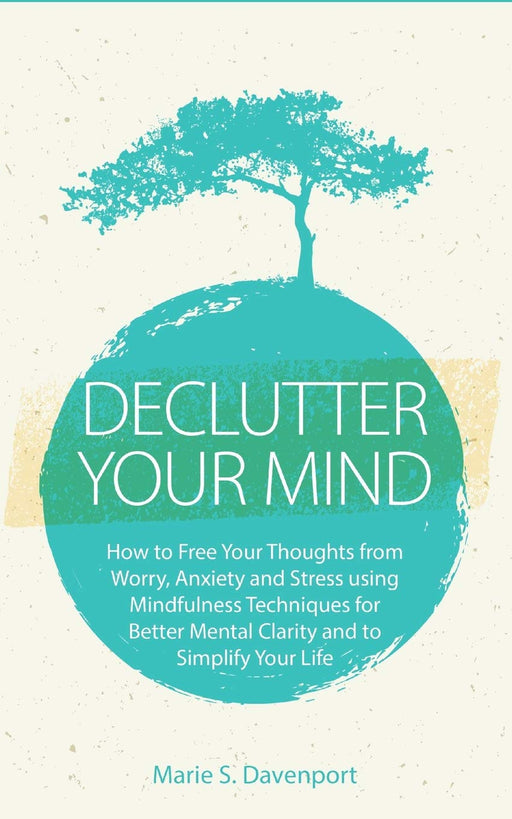 Declutter Your Mind: How to Free Your Thoughts from Worry, Anxiety & Stress using Mindfulness Techniques for Better Mental Clarity and to Simplify Your Life (PLUS: Getting Rid of Digital Clutter)